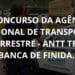 O Concurso da Agência Nacional de Transporte Terrestre – ANTT tem banca definida