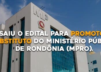 SAIU O EDITAL PARA PROMOTOR SUBSTITUTO DO MINISTÉRIO PÚBLICO DE RONDÔNIA (MPRO)
