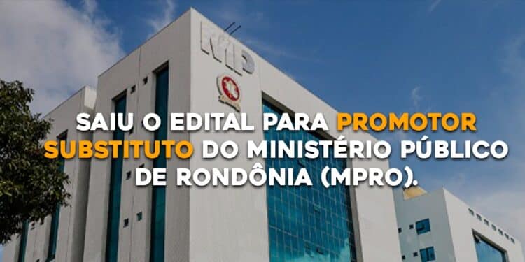SAIU O EDITAL PARA PROMOTOR SUBSTITUTO DO MINISTÉRIO PÚBLICO DE RONDÔNIA (MPRO)