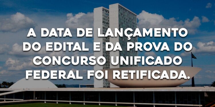 A DATA DE LANÇAMENTO DO EDITAL E DA PROVA DO CONCURSO UNIFICADO FEDERAL FOI RETIFICADA.