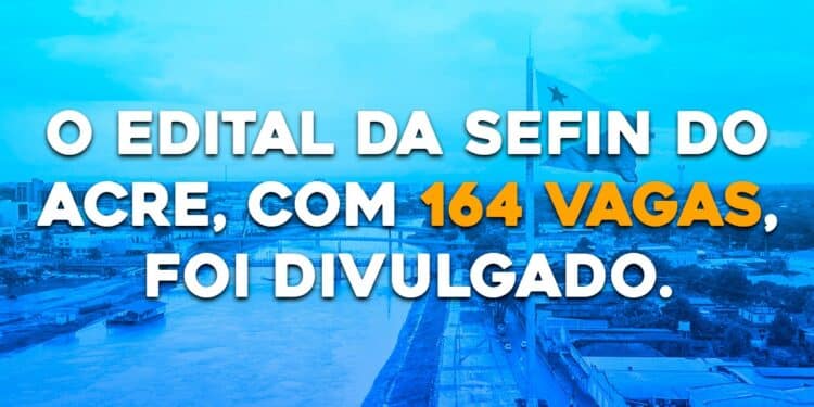 O EDITAL DA SEFIN DO ACRE, COM 164 VAGAS, FOI DIVULGADO.