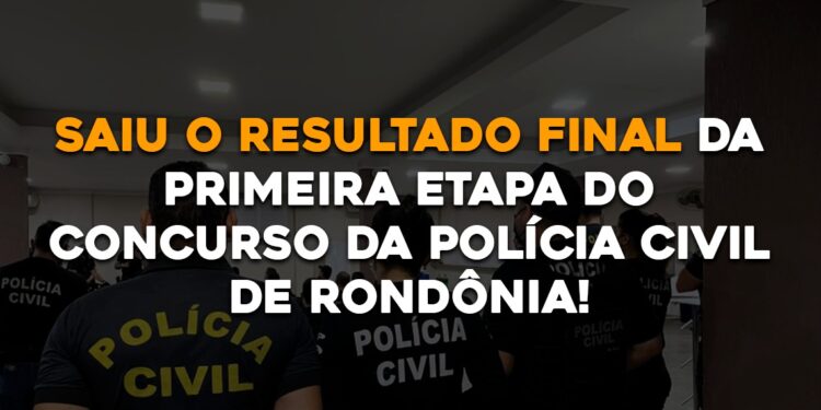 Saiu o Resultado Final da Primeira Etapa do Concurso da Polícia Civil de Rondônia!