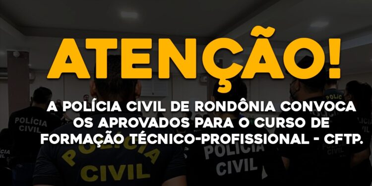 A Polícia Civil de Rondônia convoca os aprovados para o Curso de Formação Técnico Profissional – CFTP