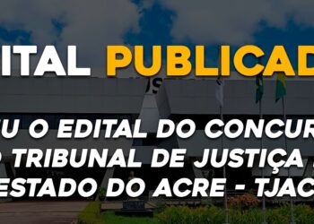 Saiu o edital do concurso do Tribunal de Justiça do Estado do Acre – TJAC.