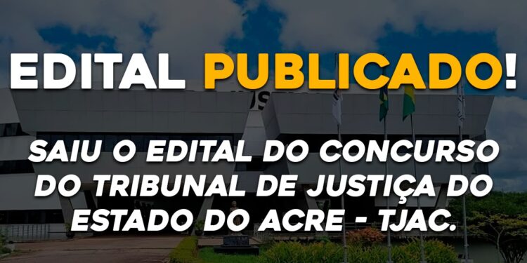 Saiu o edital do concurso do Tribunal de Justiça do Estado do Acre – TJAC.