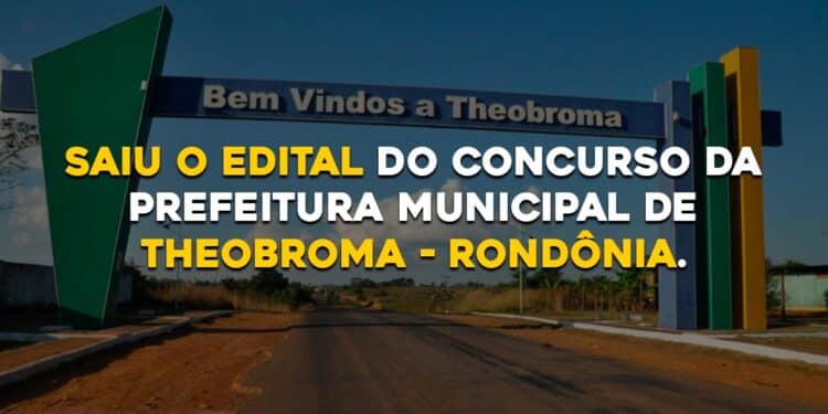 Saiu o edital do concurso da Prefeitura Municipal de Theobroma – Rondônia.