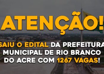 SAIU O EDITAL DA PREFEITURA MUNICIPAL DE RIO BRANCO DO ACRE COM 1267 VAGAS!!