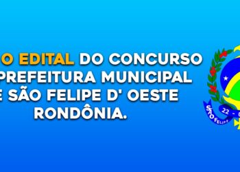 Saiu o edital do Concurso da Prefeitura Municipal de São Felipe D’ Oeste Rondônia