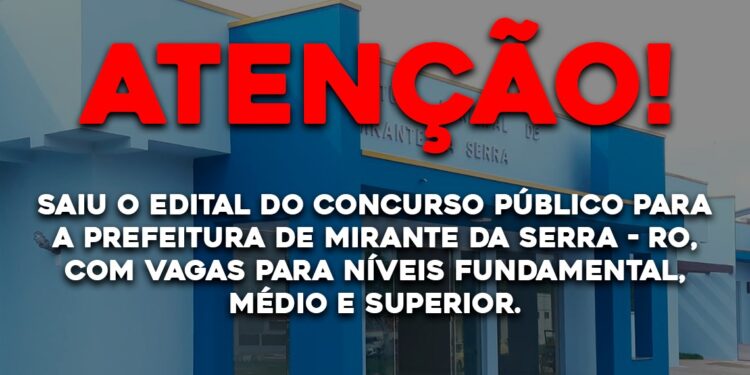 Saiu o edital do concurso público para a Prefeitura de Mirante da Serra – RO, com vagas para níveis fundamental, médio e superior.