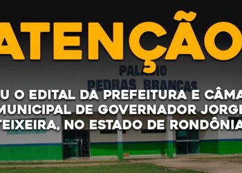 Saiu o Edital da Prefeitura e Câmara Municipal de Governador Jorge Teixeira, no Estado de Rondônia.