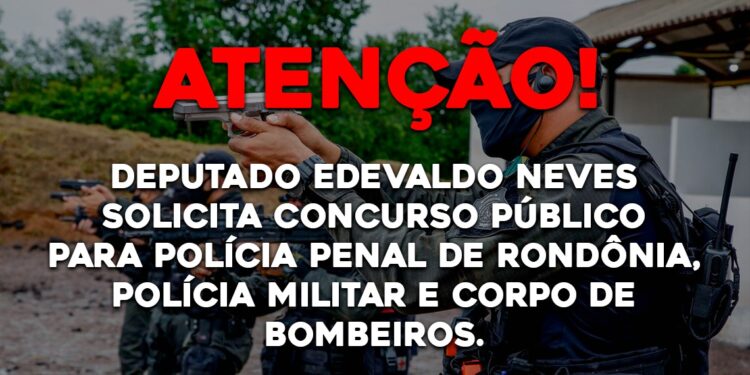 Deputado Edevaldo Neves solicita concurso público para Polícia Penal de Rondônia, Polícia Militar e Corpo de Bombeiros.