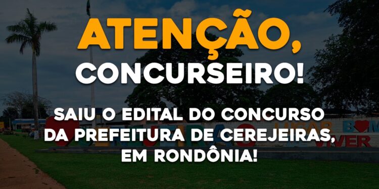 Saiu o Edital da Prefeitura de Cerejeiras, em Rondônia