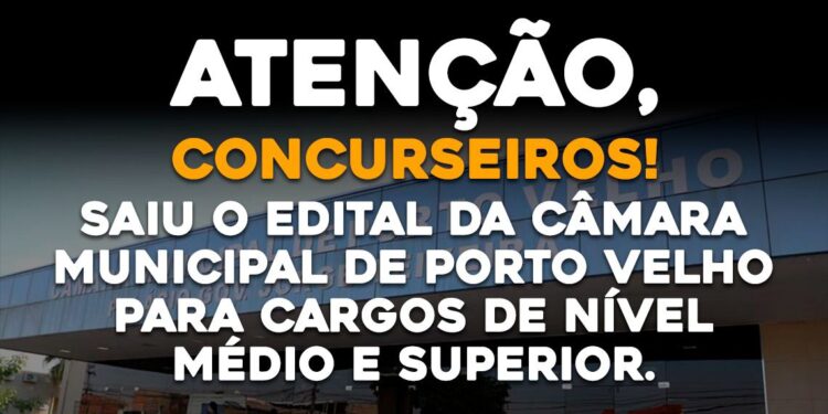 Saiu o Edital da Câmara Municipal de Porto Velho para Cargos de Nível Médio e Superior.