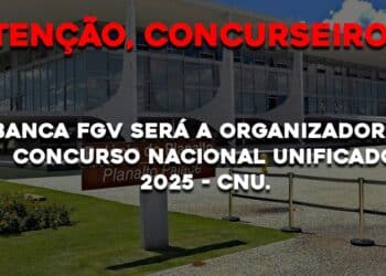 A banca FGV será a organizadora do Concurso Nacional Unificado 2025 – CNU