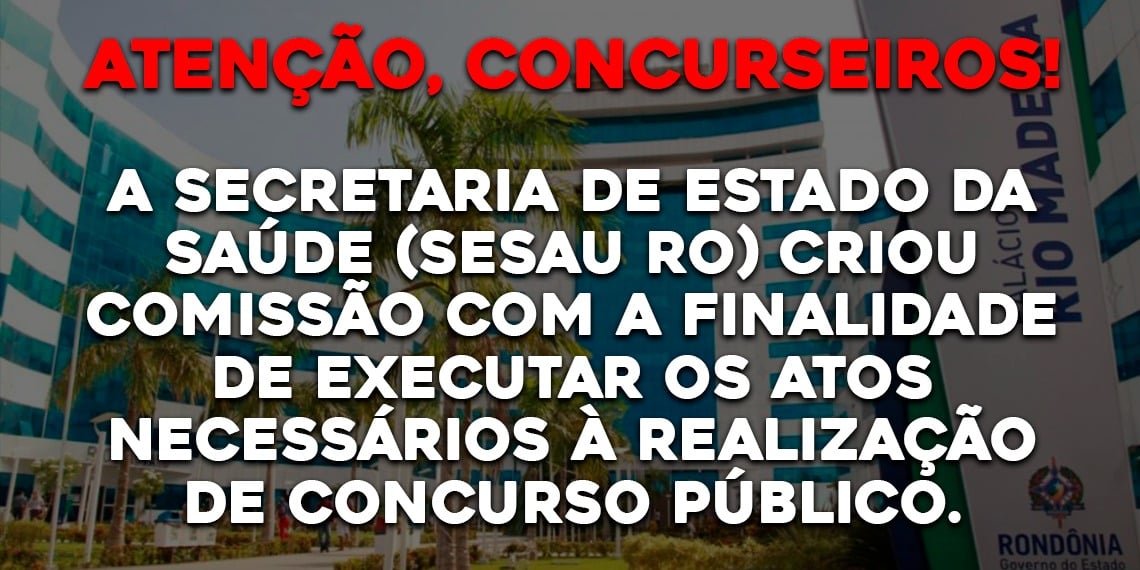 A Secretaria de Estado da Saúde (SESAU RO) criou comissão com a finalidade de executar os atos necessários à realização de concurso público.