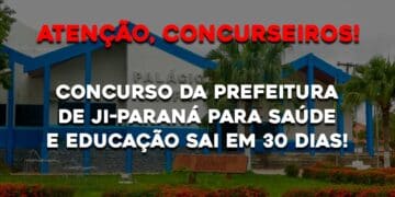 Concurso da Prefeitura de Ji-Paraná para Saúde e Educação Sai em 30 Dias!