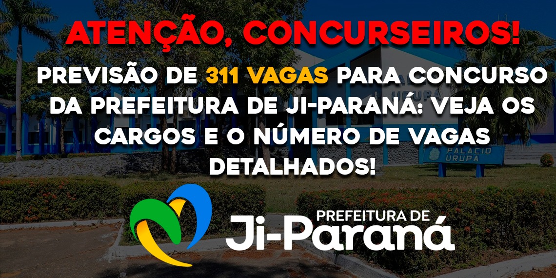 Previsão de 311 vagas para concurso da Prefeitura de Ji-Paraná: veja os cargos e o número de vagas detalhados!